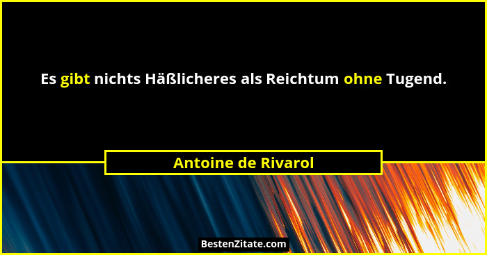 Es gibt nichts Häßlicheres als Reichtum ohne Tugend.... - Antoine de Rivarol