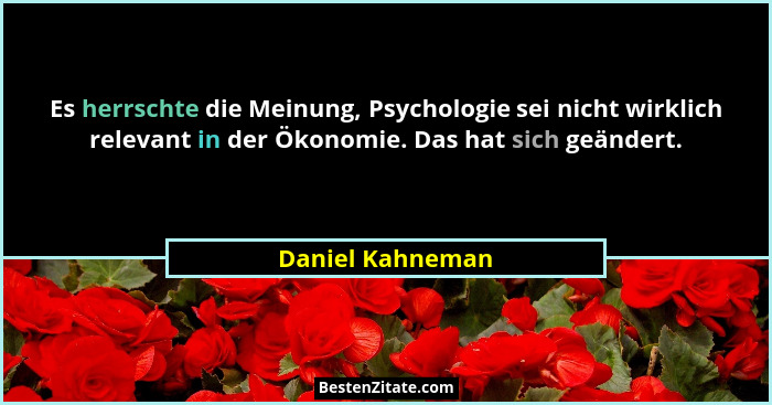 Es herrschte die Meinung, Psychologie sei nicht wirklich relevant in der Ökonomie. Das hat sich geändert.... - Daniel Kahneman