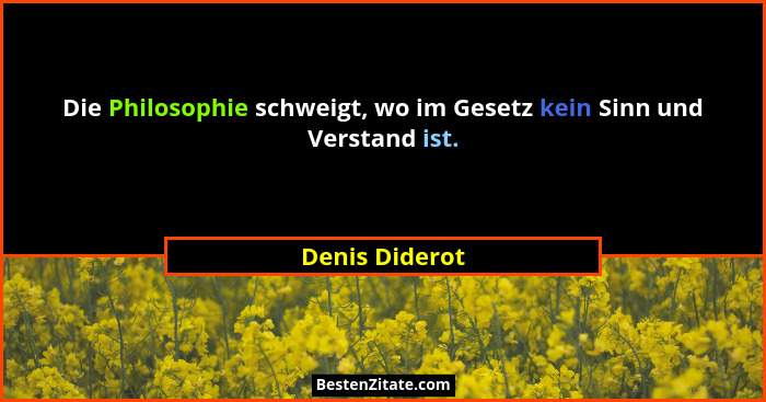 Die Philosophie schweigt, wo im Gesetz kein Sinn und Verstand ist.... - Denis Diderot