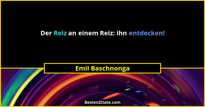 Der Reiz an einem Reiz: ihn entdecken!... - Emil Baschnonga