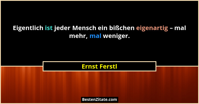 Eigentlich ist jeder Mensch ein bißchen eigenartig – mal mehr, mal weniger.... - Ernst Ferstl