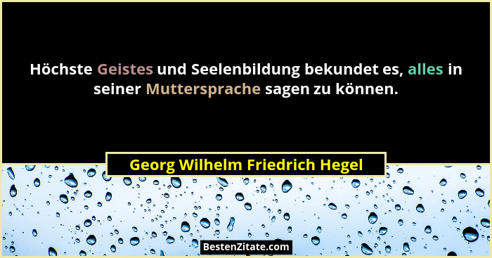 Höchste Geistes und Seelenbildung bekundet es, alles in seiner Muttersprache sagen zu können.... - Georg Wilhelm Friedrich Hegel