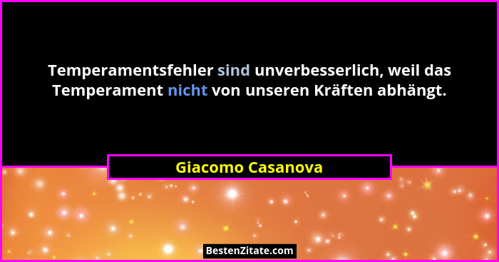 Temperamentsfehler sind unverbesserlich, weil das Temperament nicht von unseren Kräften abhängt.... - Giacomo Casanova