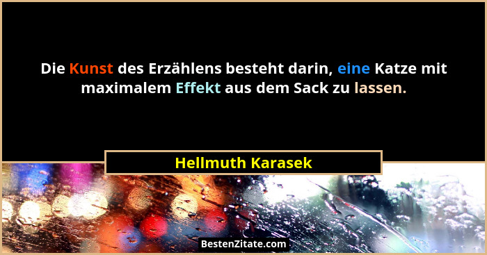 Die Kunst des Erzählens besteht darin, eine Katze mit maximalem Effekt aus dem Sack zu lassen.... - Hellmuth Karasek