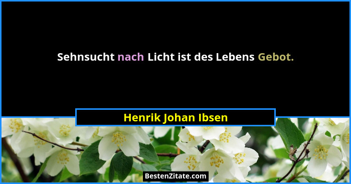Sehnsucht nach Licht ist des Lebens Gebot.... - Henrik Johan Ibsen