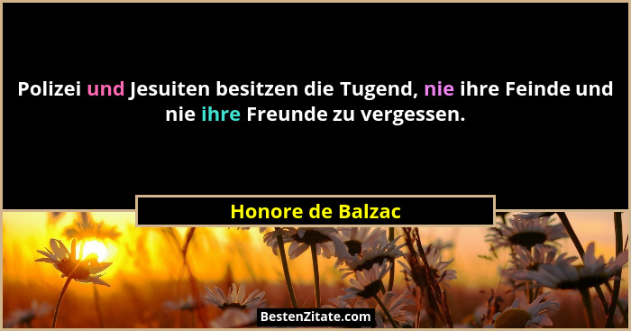 Polizei und Jesuiten besitzen die Tugend, nie ihre Feinde und nie ihre Freunde zu vergessen.... - Honore de Balzac
