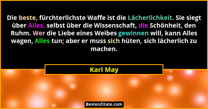 Die beste, fürchterlichste Waffe ist die Lächerlichkeit. Sie siegt über Alles, selbst über die Wissenschaft, die Schönheit, den Ruhm. Wer d... - Karl May