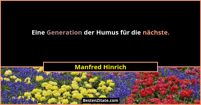 Eine Generation der Humus für die nächste.... - Manfred Hinrich