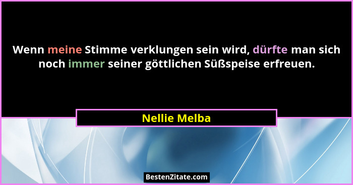 Wenn meine Stimme verklungen sein wird, dürfte man sich noch immer seiner göttlichen Süßspeise erfreuen.... - Nellie Melba