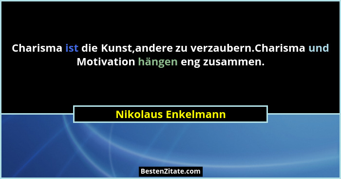 Charisma ist die Kunst,andere zu verzaubern.Charisma und Motivation hängen eng zusammen.... - Nikolaus Enkelmann