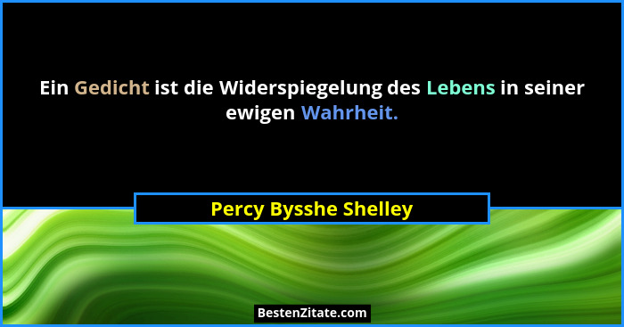 Ein Gedicht ist die Widerspiegelung des Lebens in seiner ewigen Wahrheit.... - Percy Bysshe Shelley