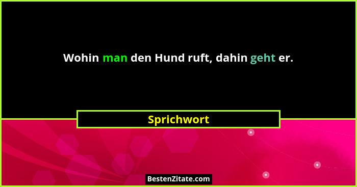 Wohin man den Hund ruft, dahin geht er.... - Sprichwort