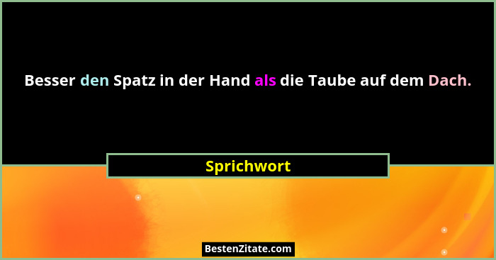 Besser den Spatz in der Hand als die Taube auf dem Dach.... - Sprichwort