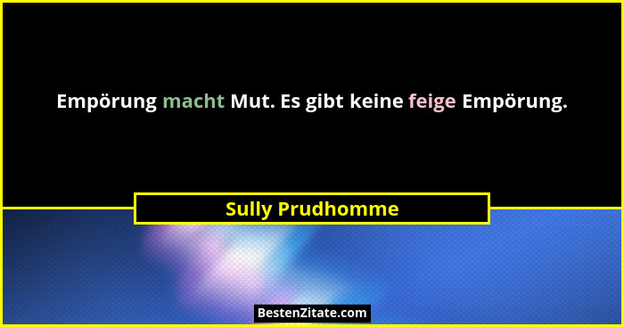 Empörung macht Mut. Es gibt keine feige Empörung.... - Sully Prudhomme