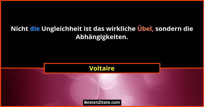 Nicht die Ungleichheit ist das wirkliche Übel, sondern die Abhängigkeiten.... - Voltaire
