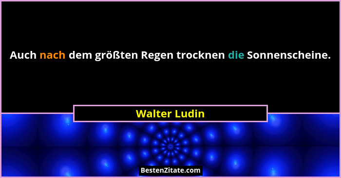 Auch nach dem größten Regen trocknen die Sonnenscheine.... - Walter Ludin