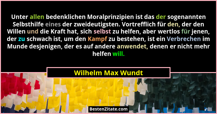 Unter allen bedenklichen Moralprinzipien ist das der sogenannten Selbsthilfe eines der zweideutigsten. Vortrefflich für den, der d... - Wilhelm Max Wundt