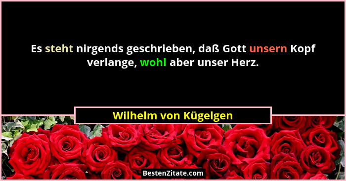 Es steht nirgends geschrieben, daß Gott unsern Kopf verlange, wohl aber unser Herz.... - Wilhelm von Kügelgen