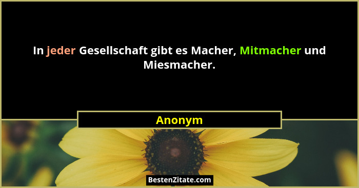 In jeder Gesellschaft gibt es Macher, Mitmacher und Miesmacher.... - Anonym