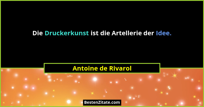 Die Druckerkunst ist die Artellerie der Idee.... - Antoine de Rivarol