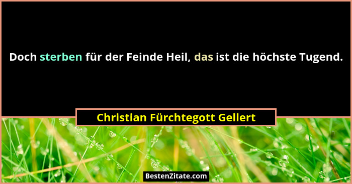 Doch sterben für der Feinde Heil, das ist die höchste Tugend.... - Christian Fürchtegott Gellert