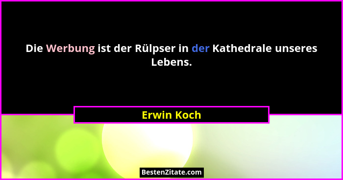 Die Werbung ist der Rülpser in der Kathedrale unseres Lebens.... - Erwin Koch