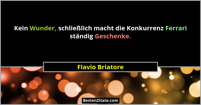 Kein Wunder, schließlich macht die Konkurrenz Ferrari ständig Geschenke.... - Flavio Briatore