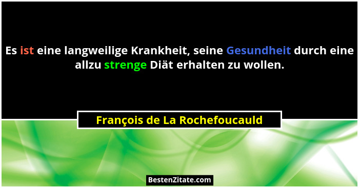Es ist eine langweilige Krankheit, seine Gesundheit durch eine allzu strenge Diät erhalten zu wollen.... - François de La Rochefoucauld