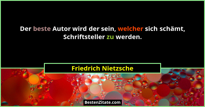 Der beste Autor wird der sein, welcher sich schämt, Schriftsteller zu werden.... - Friedrich Nietzsche