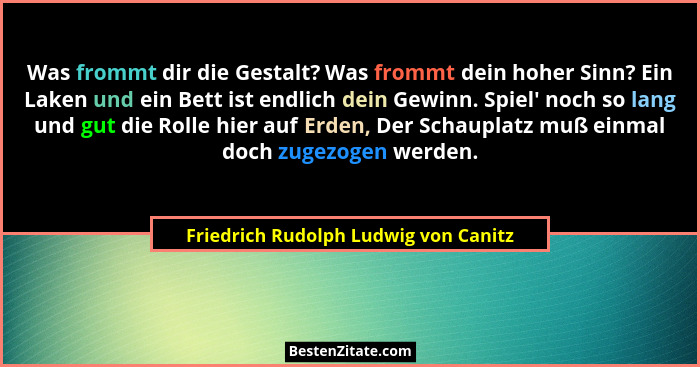 Was frommt dir die Gestalt? Was frommt dein hoher Sinn? Ein Laken und ein Bett ist endlich dein Gewinn. Spiel... - Friedrich Rudolph Ludwig von Canitz