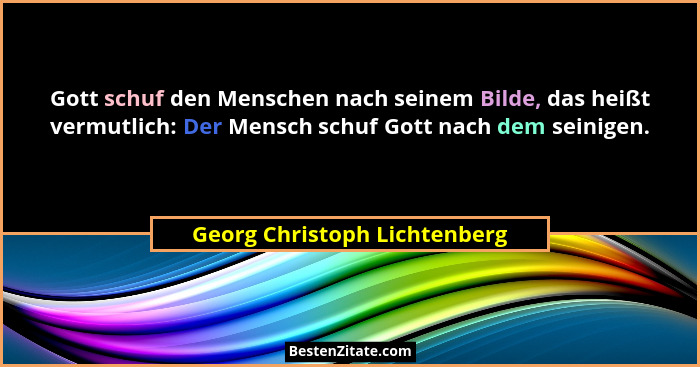 Gott schuf den Menschen nach seinem Bilde, das heißt vermutlich: Der Mensch schuf Gott nach dem seinigen.... - Georg Christoph Lichtenberg