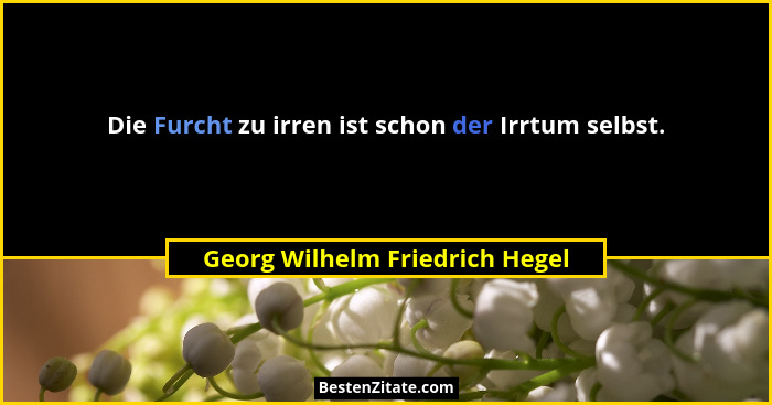 Die Furcht zu irren ist schon der Irrtum selbst.... - Georg Wilhelm Friedrich Hegel