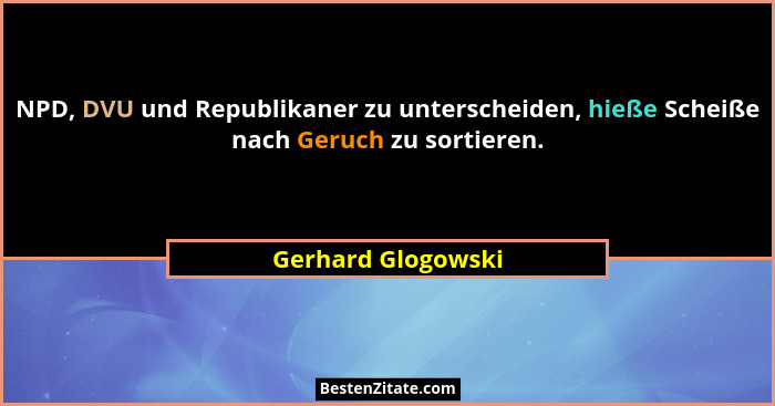 NPD, DVU und Republikaner zu unterscheiden, hieße Scheiße nach Geruch zu sortieren.... - Gerhard Glogowski