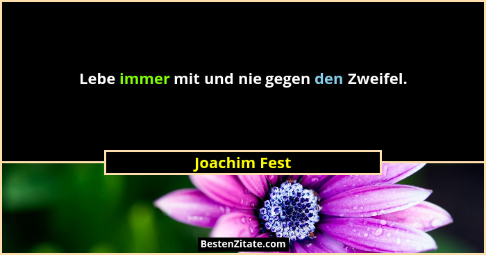 Lebe immer mit und nie gegen den Zweifel.... - Joachim Fest