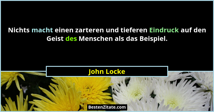 Nichts macht einen zarteren und tieferen Eindruck auf den Geist des Menschen als das Beispiel.... - John Locke