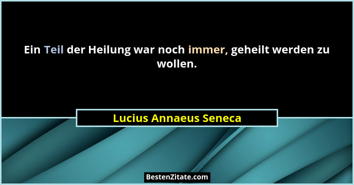 Ein Teil der Heilung war noch immer, geheilt werden zu wollen.... - Lucius Annaeus Seneca