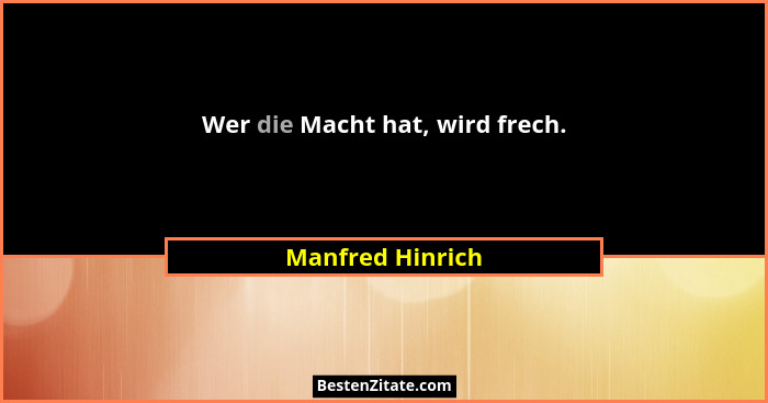 Wer die Macht hat, wird frech.... - Manfred Hinrich