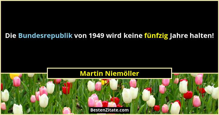 Die Bundesrepublik von 1949 wird keine fünfzig Jahre halten!... - Martin Niemöller