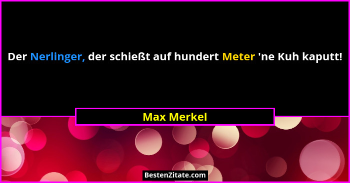 Der Nerlinger, der schießt auf hundert Meter 'ne Kuh kaputt!... - Max Merkel