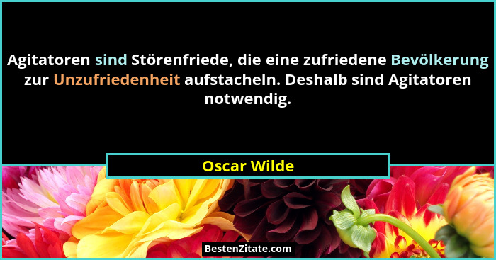 Agitatoren sind Störenfriede, die eine zufriedene Bevölkerung zur Unzufriedenheit aufstacheln. Deshalb sind Agitatoren notwendig.... - Oscar Wilde