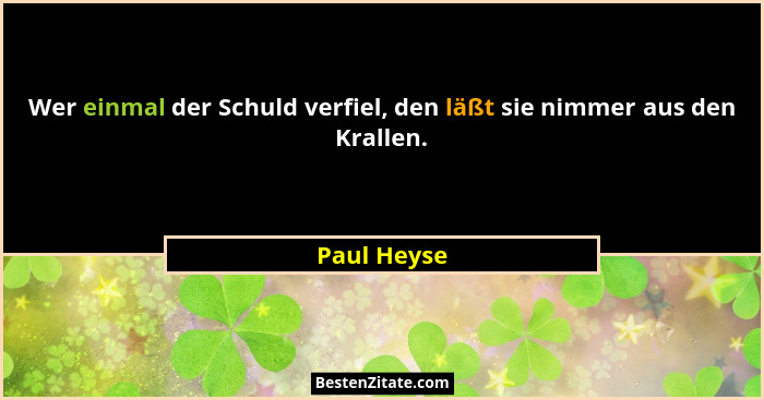 Wer einmal der Schuld verfiel, den läßt sie nimmer aus den Krallen.... - Paul Heyse