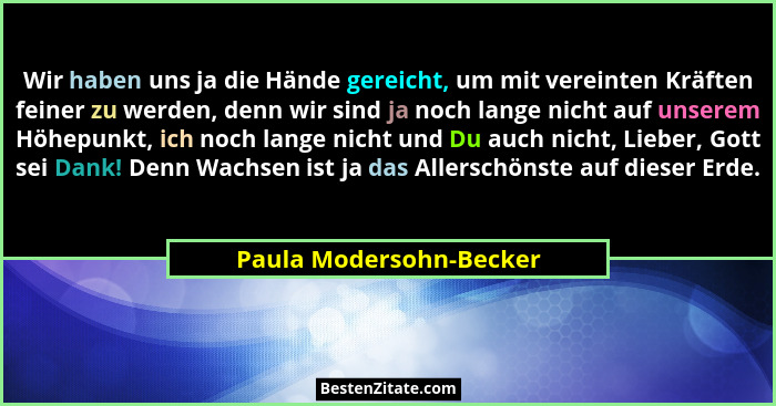 Wir haben uns ja die Hände gereicht, um mit vereinten Kräften feiner zu werden, denn wir sind ja noch lange nicht auf unserem... - Paula Modersohn-Becker