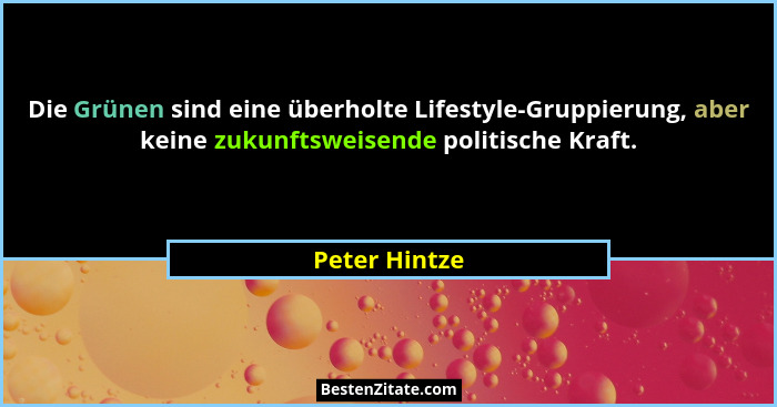 Die Grünen sind eine überholte Lifestyle-Gruppierung, aber keine zukunftsweisende politische Kraft.... - Peter Hintze