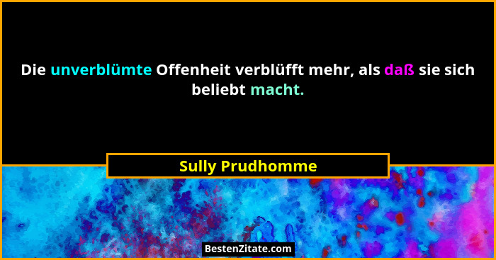 Die unverblümte Offenheit verblüfft mehr, als daß sie sich beliebt macht.... - Sully Prudhomme