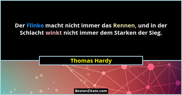 Der Flinke macht nicht immer das Rennen, und in der Schlacht winkt nicht immer dem Starken der Sieg.... - Thomas Hardy