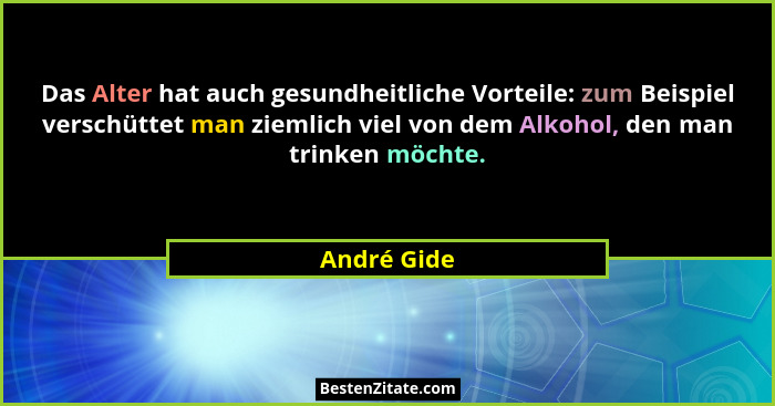 Das Alter hat auch gesundheitliche Vorteile: zum Beispiel verschüttet man ziemlich viel von dem Alkohol, den man trinken möchte.... - André Gide