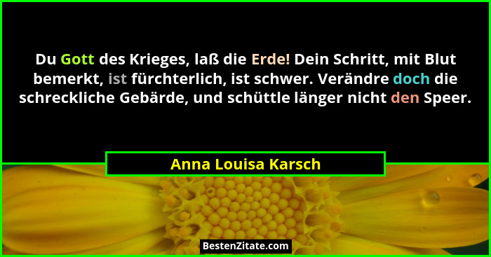 Du Gott des Krieges, laß die Erde! Dein Schritt, mit Blut bemerkt, ist fürchterlich, ist schwer. Verändre doch die schreckliche G... - Anna Louisa Karsch