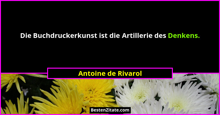 Die Buchdruckerkunst ist die Artillerie des Denkens.... - Antoine de Rivarol