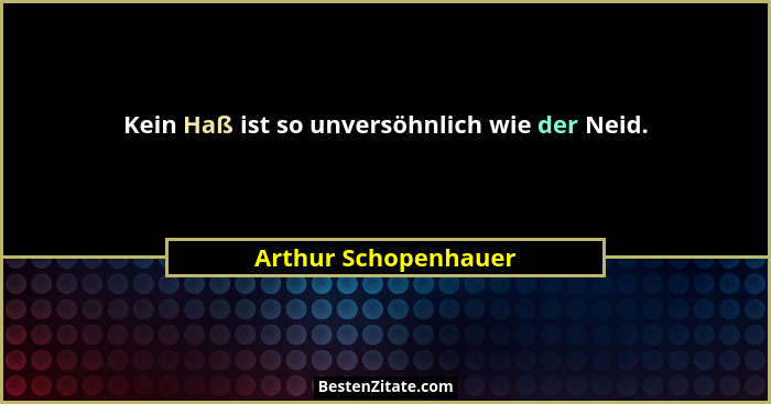 Kein Haß ist so unversöhnlich wie der Neid.... - Arthur Schopenhauer
