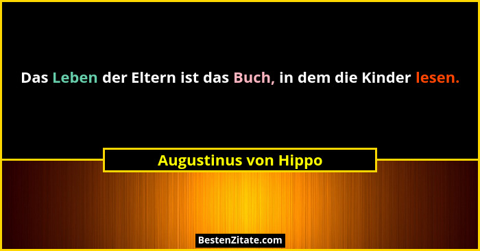 Das Leben der Eltern ist das Buch, in dem die Kinder lesen.... - Augustinus von Hippo